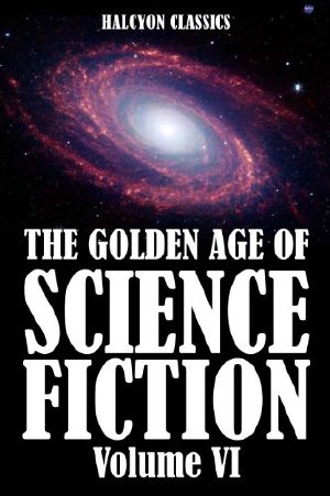 [Golden Age of Science Fiction 06] • The Golden Age of Science Fiction Volume VI · an Anthology of 50 Short Stories